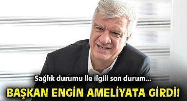 Sağlık durumu ile ilgili son durum... Başkan Engin ameliyattan çıktı!