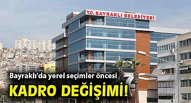 Bayraklı'da yerel seçimler öncesi kadro değişimi!
