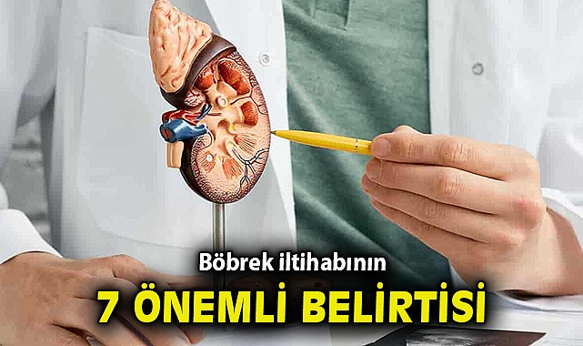 Böbrek iltihabının 7 önemli belirtisi