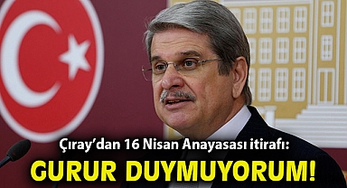 Çıray'dan 16 Nisan Anayasası itirafı: Gurur duymuyorum!