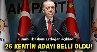 Cumhurbaşkanı Erdoğan açıkladı… 26 kentin adayı belli oldu!