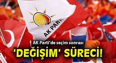 AK Parti’de seçim sonrası ‘değişim’ süreci!
