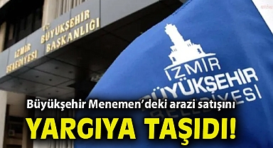 Büyükşehir Menemen'deki arazi satışını yargıya taşıdı!
