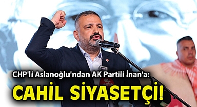 CHP'li Aslanoğlu'ndan AK Partili İnan'a: Cahil siyasetçi!