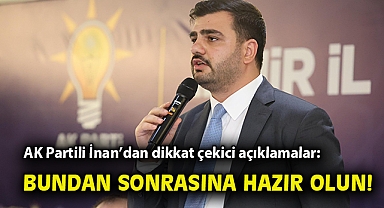 AK Partili İnan'dan dikkat çekici açıklamalar: Bundan sonrasına hazır olun!