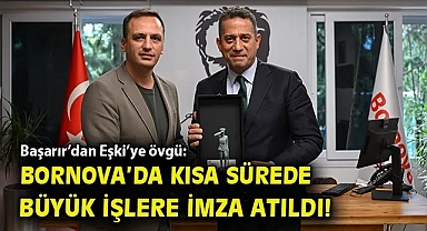 Başarır'dan Eşki'ye övgü: Bornova'da kısa sürede büyük işlere imza atıldı!