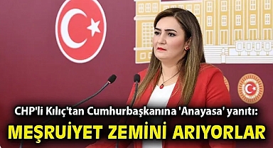 CHP'li Kılıç'tan Cumhurbaşkanına 'Anayasa' yanıtı: Meşruiyet zemini arıyorlar