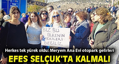 Herkes tek yürek oldu: Meryem Ana Evi otopark gelirleri Efes Selçuk'ta kalmalı