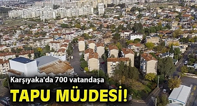 Karşıyaka'da 700 vatandaşa tapu müjdesi!