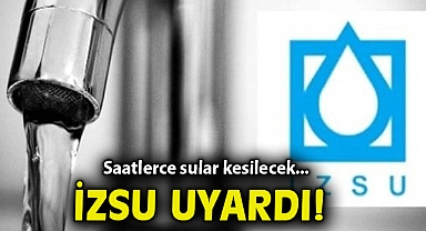 İZSU uyardı... Saatlerce sular kesilecek!