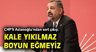CHP'li Aslanoğlu'ndan sert çıkış: Kale yıkılmaz, boyun eğmeyiz!