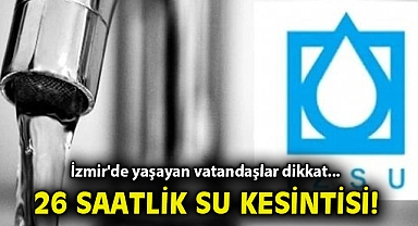 İzmir'de yaşayan vatandaşlar dikkat... 26 saatlik su kesintisi!