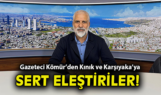 Gazeteci Kömür'den Kınık ve Karşıyaka'ya sert eleştiriler!