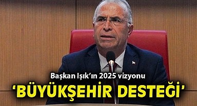 Başkan Işık'ın 2025 vizyonu 'Büyükşehir desteği'