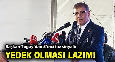 Başkan Tugay'dan 5'inci faz sinyali: Yedek olması lazım!