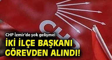 CHP İzmir'de şok gelişme! İki ilçe başkanı görevden alındı!