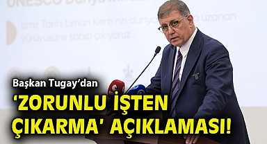 Başkan Tugay'dan 'zorunlu işten çıkarma' açıklaması!