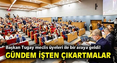 Başkan Tugay meclis üyeleri ile bir araya geldi! Gündem işten çıkartmalar