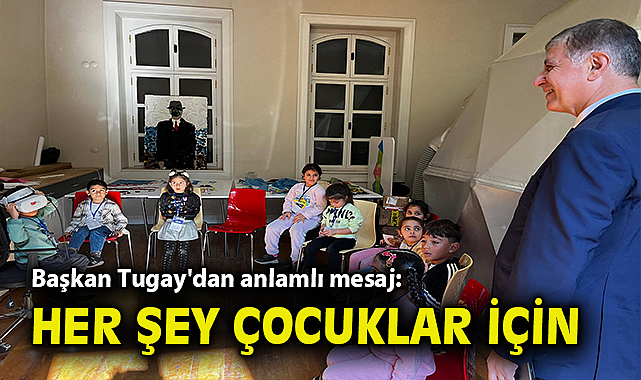 Başkan Tugay'dan anlamlı mesaj: Her şey çocuklar için