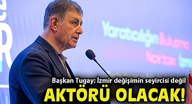 Başkan Tugay: İzmir değişimin seyircisi değil aktörü olacak