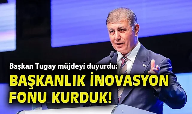 Başkan Tugay müjdeyi duyurdu: Başkanlık inovasyon fonu kurduk!
