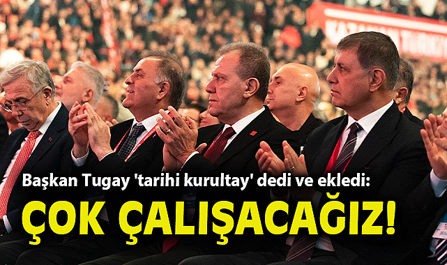 Başkan Tugay 'tarihi kurultay' dedi ve ekledi: Çok çalışacağız!