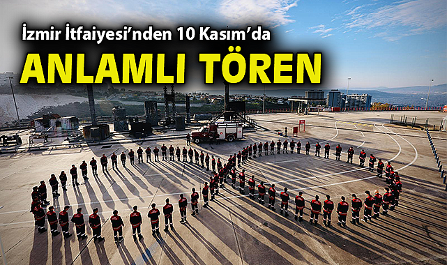 İzmir İtfaiyesi’nden 10 Kasım’da anlamlı tören