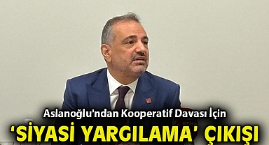 Aslanoğlu'ndan Kooperatif Davası İçin 'Siyasi Yargılama' Çıkışı!