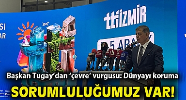 Başkan Tugay'dan 'çevre' vurgusu: Dünyayı koruma sorumluluğumuz var!