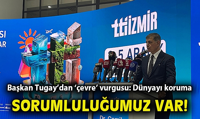 Başkan Tugay'dan 'çevre' vurgusu: Dünyayı koruma sorumluluğumuz var!