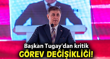 Başkan Tugay'dan kritik görev değişikliği!