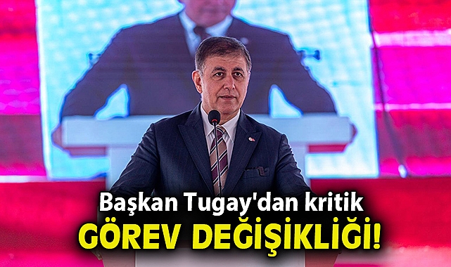 Başkan Tugay'dan kritik görev değişikliği!