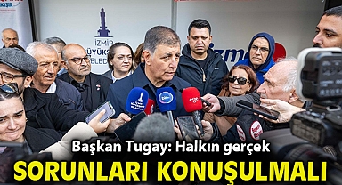 Başkan Tugay: Halkın gerçek sorunları konuşulmalı