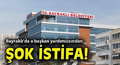 Bayraklı'da o başkan yardımcısından şok istifa!