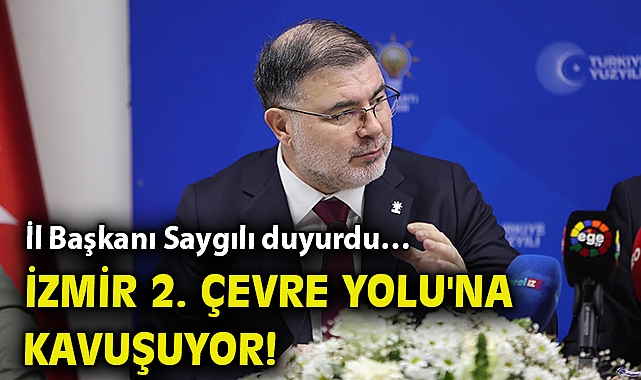 İl Başkanı Saygılı duyurdu… İzmir 2. Çevre Yolu'na kavuşuyor!
