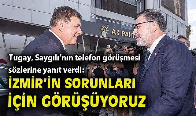 Tugay, Saygılı'nın telefon görüşmesi sözlerine yanıt verdi: İzmir'in sorunları için görüşüyoruz!