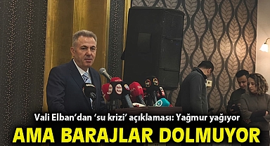 Vali Elban'dan 'su krizi' açıklaması: Yağmur yağıyor ama barajlar dolmuyor!