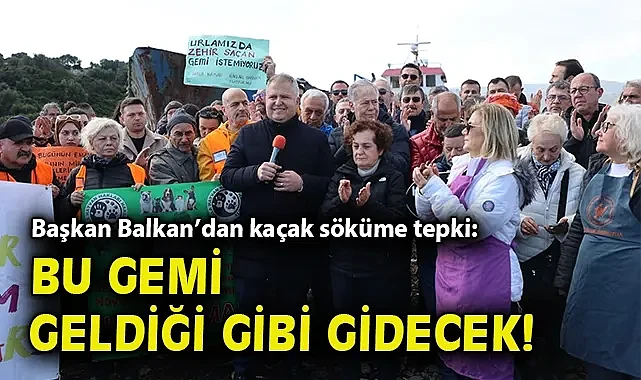 Başkan Balkan'dan kaçak söküme tepki: Bu gemi geldiği gibi gidecek!