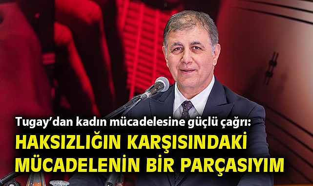 Başkan Tugay'dan kadın mücadelesine güçlü çağrı: Haksızlığın karşısındaki mücadelenin bir parçasıyım