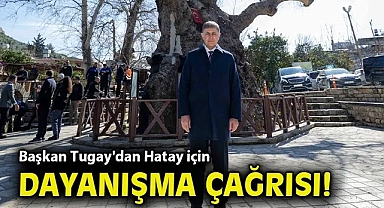 Başkan Tugay'dan medeniyetler şehri Hatay için dayanışma çağrısı