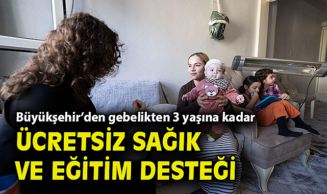 Büyükşehir'den gebelikten 3 yaşına kadar ücretsiz sağlık ve eğitim desteği