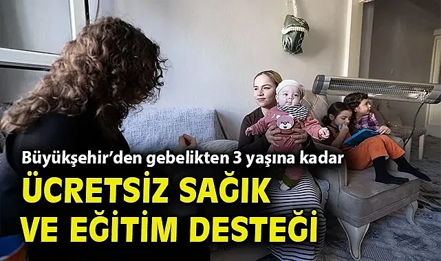 Büyükşehir'den gebelikten 3 yaşına kadar ücretsiz sağlık ve eğitim desteği