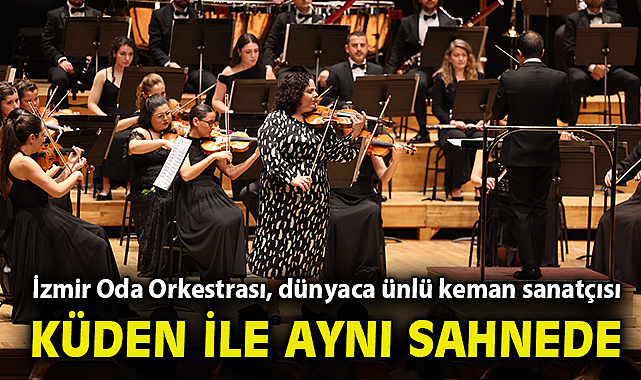 İzmir Oda Orkestrası, dünyaca ünlü keman sanatçısı Küden ile aynı sahnede