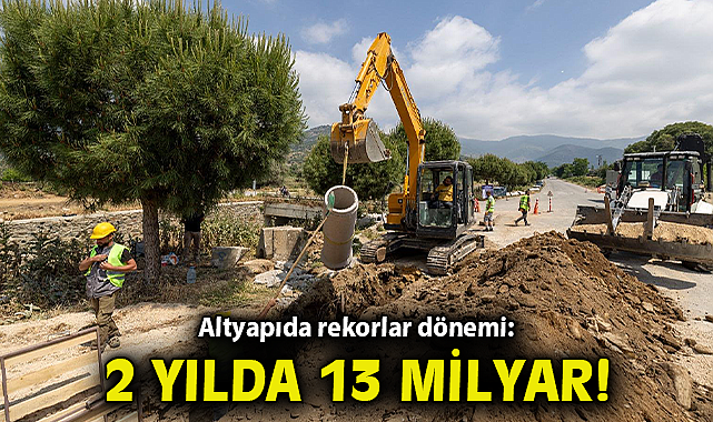 Altyapıda rekorlar dönemi: 2 yılda 13 milyar lira