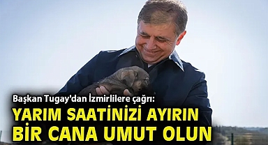 Başkan Tugay'dan İzmirlilere çağrı: Yarım saatinizi ayırın, bir cana umut olun