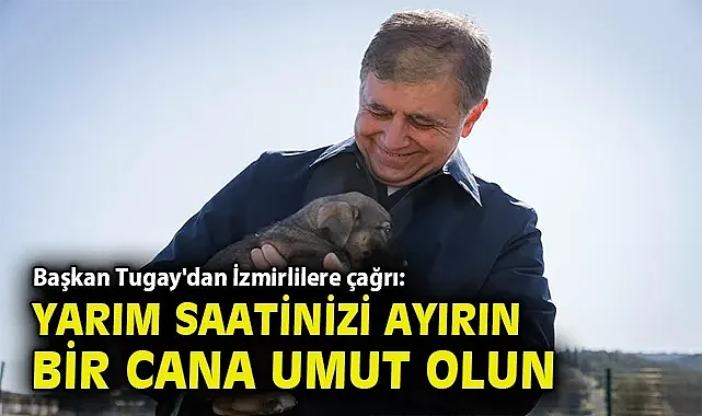 Başkan Tugay'dan İzmirlilere çağrı: Yarım saatinizi ayırın, bir cana umut olun