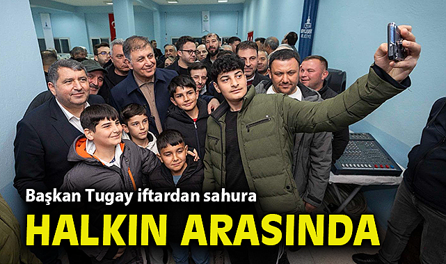 Başkan Tugay iftardan sahura halkın arasında