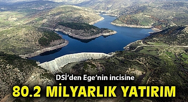 DSİ'den Ege'nin incisine 80.2 milyarlık yatırım