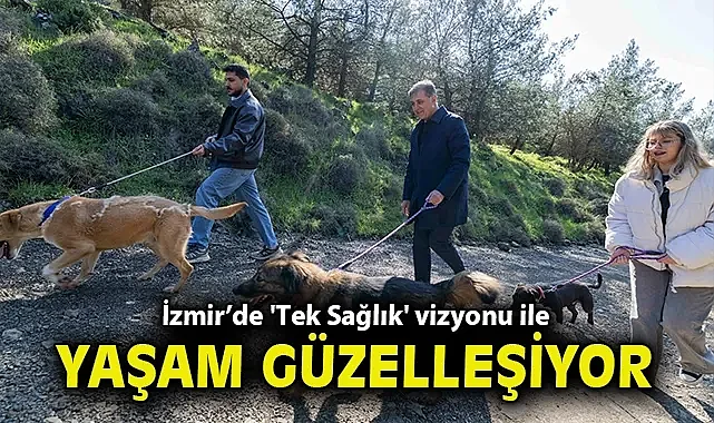 İzmir'de 'Tek Sağlık' vizyonu ile yaşam güzelleşiyor