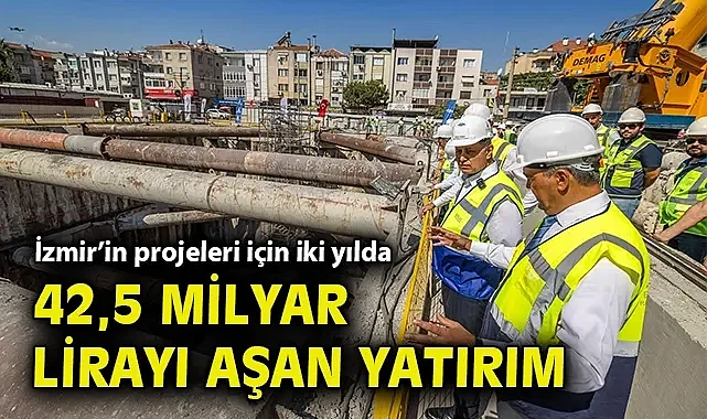 İzmir'in projeleri için iki yılda 42,5 milyar lirayı aşan yatırım